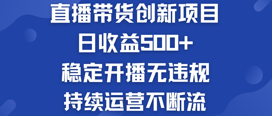 直播带货创新项目：日收益500+  稳定开播无违规  持续运营不断流-云动网创-专注网络创业项目推广与实战，致力于打造一个高质量的网络创业搞钱圈子。