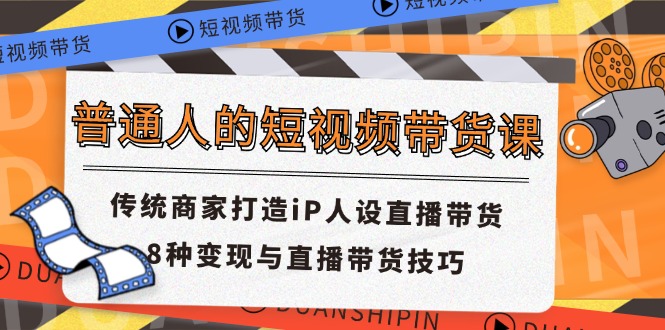 普通人的短视频带货课 传统商家打造iP人设直播带货 8种变现与直播带货技巧-云动网创-专注网络创业项目推广与实战，致力于打造一个高质量的网络创业搞钱圈子。