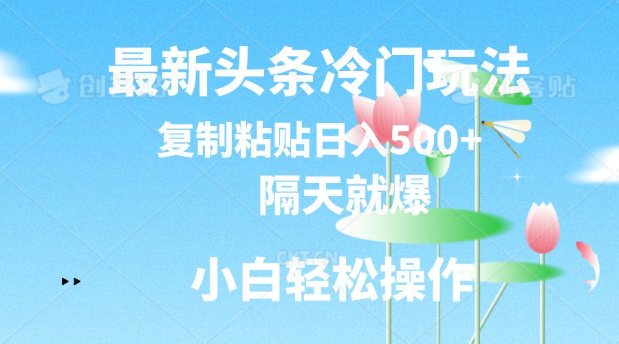 最新头条冷门玩法，隔天就爆，复制粘贴日入500+-云动网创-专注网络创业项目推广与实战，致力于打造一个高质量的网络创业搞钱圈子。