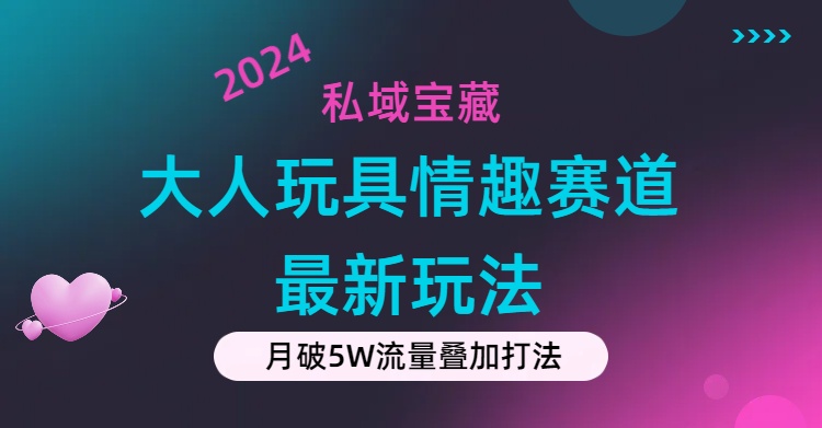 私域宝藏：大人玩具情趣赛道合规新玩法，零投入，私域超高流量成单率高-云动网创-专注网络创业项目推广与实战，致力于打造一个高质量的网络创业搞钱圈子。