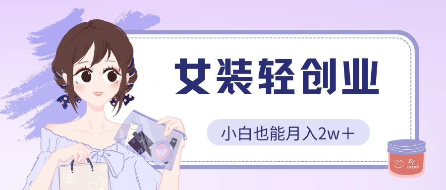 女装轻创业，小白也能月入2w＋，保姆式教学-云动网创-专注网络创业项目推广与实战，致力于打造一个高质量的网络创业搞钱圈子。