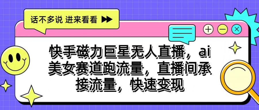 快手磁力聚星无人直播，AI美女赛道跑流量，直播间承接流量，快速变现-云动网创-专注网络创业项目推广与实战，致力于打造一个高质量的网络创业搞钱圈子。