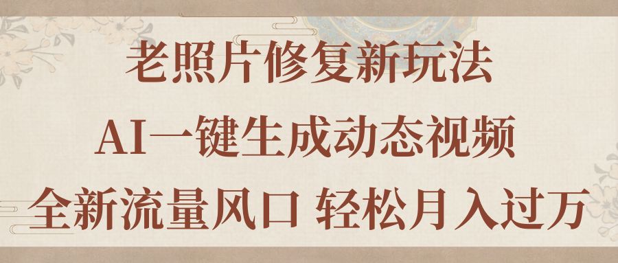 老照片修复新玩法，老照片AI一键生成动态视频 全新流量风口 轻松月入过万-云动网创-专注网络创业项目推广与实战，致力于打造一个高质量的网络创业搞钱圈子。