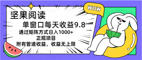 坚果阅读单窗口每天收益9.8通过矩阵方式日入1000+正规项目附有管道收益-云动网创-专注网络创业项目推广与实战，致力于打造一个高质量的网络创业搞钱圈子。