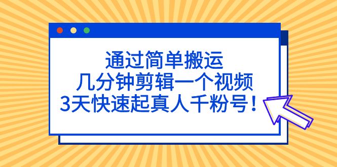 通过简单搬运，几分钟剪辑一个视频，3天快速起真人千粉号！-云动网创-专注网络创业项目推广与实战，致力于打造一个高质量的网络创业搞钱圈子。