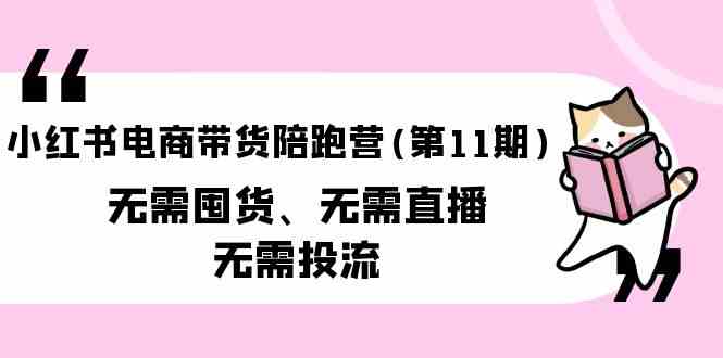 小红书电商带货陪跑营(第11期)无需囤货、无需直播、无需投流-云动网创-专注网络创业项目推广与实战，致力于打造一个高质量的网络创业搞钱圈子。