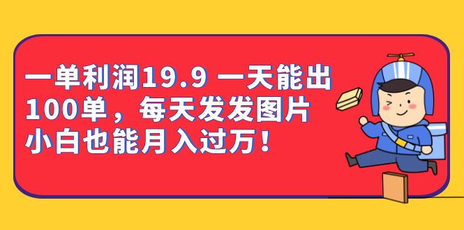 一单利润19.9 一天能出100单，每天发发图片 小白也能月入过万（教程+资料）-云动网创-专注网络创业项目推广与实战，致力于打造一个高质量的网络创业搞钱圈子。