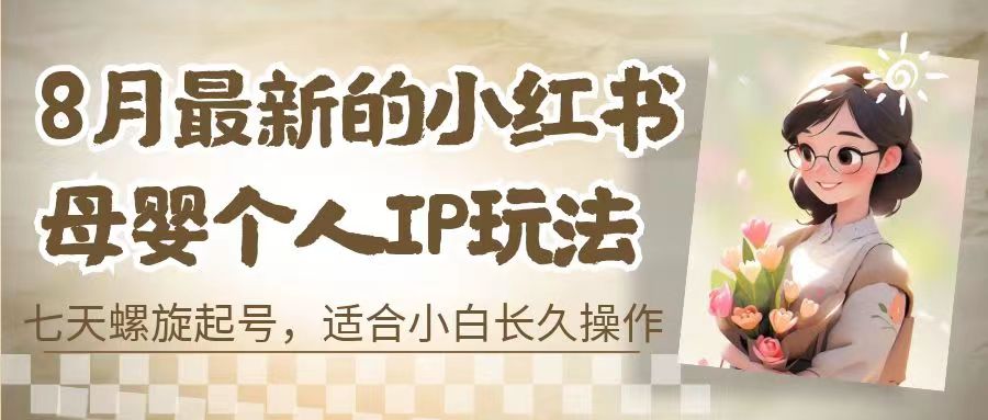 8月最新的小红书母婴个人IP玩法，七天螺旋起号 小白长久操作(附带全部教程)-云动网创-专注网络创业项目推广与实战，致力于打造一个高质量的网络创业搞钱圈子。