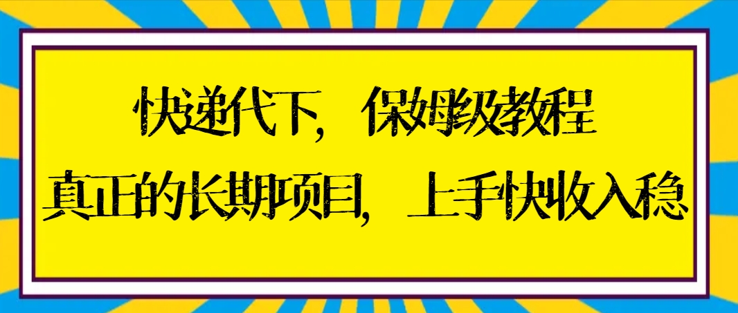 快递代下保姆级教程，真正的长期项目，上手快收入稳【实操+渠道】-云动网创-专注网络创业项目推广与实战，致力于打造一个高质量的网络创业搞钱圈子。