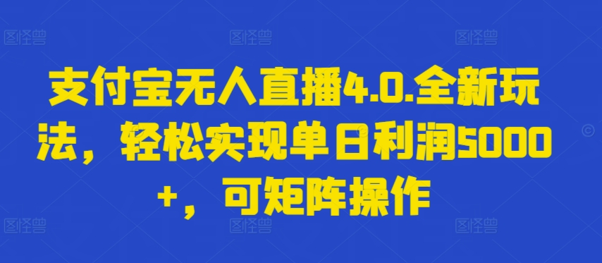 支付宝无人直播4.0.全新玩法，轻松实现单日利润5000+，可矩阵操作-云动网创-专注网络创业项目推广与实战，致力于打造一个高质量的网络创业搞钱圈子。