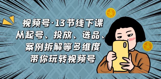 视频号·13节线下课，从起号、投放、选品、案例拆解等多维度带你玩转视频号-云动网创-专注网络创业项目推广与实战，致力于打造一个高质量的网络创业搞钱圈子。