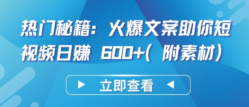 热门秘籍：火爆文案助你短视频日赚 600+(附素材)-云动网创-专注网络创业项目推广与实战，致力于打造一个高质量的网络创业搞钱圈子。