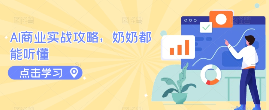 AI商业实战攻略，奶奶都能听懂-云动网创-专注网络创业项目推广与实战，致力于打造一个高质量的网络创业搞钱圈子。