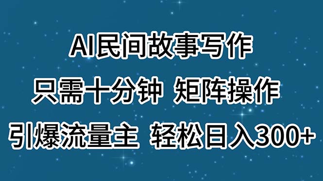 AI民间故事写作，只需十分钟，矩阵操作，引爆流量主，轻松日入300+-云动网创-专注网络创业项目推广与实战，致力于打造一个高质量的网络创业搞钱圈子。