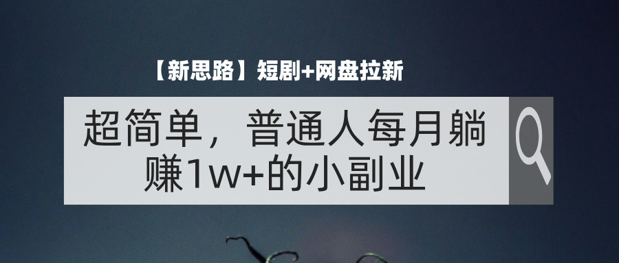 【新思路】短剧+网盘拉新，超简单，普通人每月躺赚1w+的小副业-云动网创-专注网络创业项目推广与实战，致力于打造一个高质量的网络创业搞钱圈子。