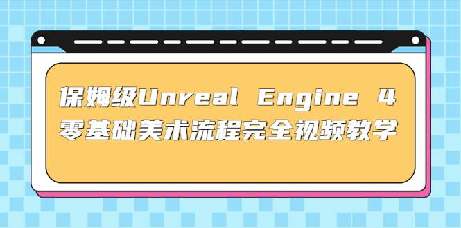 保姆级Unreal Engine 4 零基础美术流程完全视频教学(37节课+配套文件)-云动网创-专注网络创业项目推广与实战，致力于打造一个高质量的网络创业搞钱圈子。