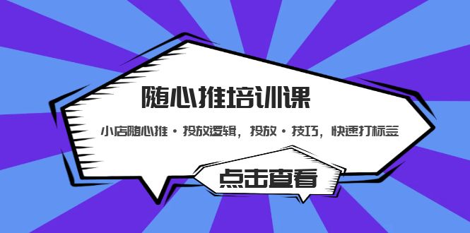 随心推培训课：小店随心推·投放逻辑，投放·技巧，快速打标签-云动网创-专注网络创业项目推广与实战，致力于打造一个高质量的网络创业搞钱圈子。