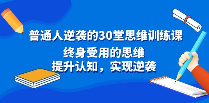 普通人逆袭的30堂思维训练课，终身受用的思维，提升认知，实现逆袭-云动网创-专注网络创业项目推广与实战，致力于打造一个高质量的网络创业搞钱圈子。