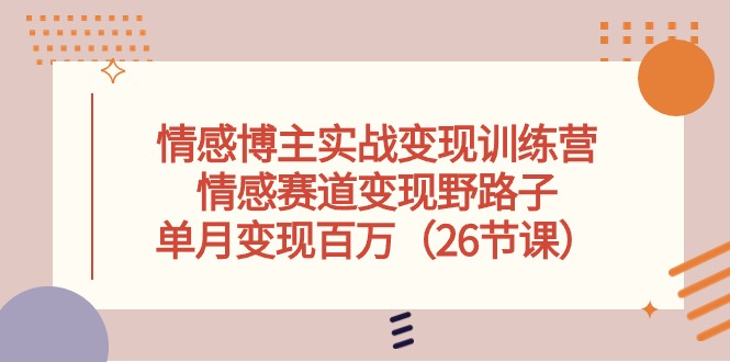 （10448期）情感博主实战变现训练营，情感赛道变现野路子，单月变现百万（26节课）-云动网创-专注网络创业项目推广与实战，致力于打造一个高质量的网络创业搞钱圈子。