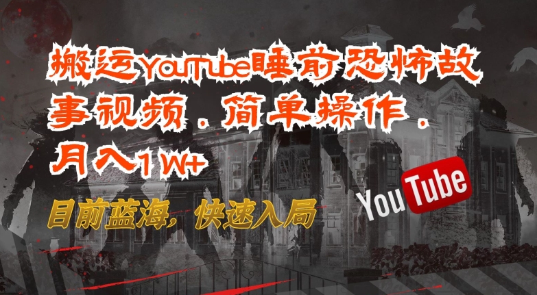 搬运YouTube睡前恐怖故事视频，简单操作，月入1W+，目前蓝海，快速入局-云动网创-专注网络创业项目推广与实战，致力于打造一个高质量的网络创业搞钱圈子。