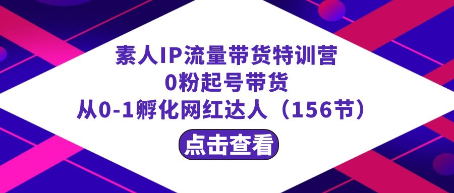 繁星·计划素人IP流量带货特训营：0粉起号带货 从0-1孵化网红达人（156节）-云动网创-专注网络创业项目推广与实战，致力于打造一个高质量的网络创业搞钱圈子。