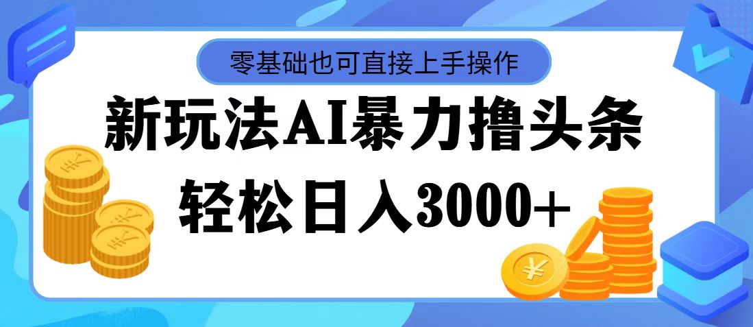 最新玩法AI暴力撸头条，零基础也可轻松日入3000+，当天起号，第二天见收益-云动网创-专注网络创业项目推广与实战，致力于打造一个高质量的网络创业搞钱圈子。