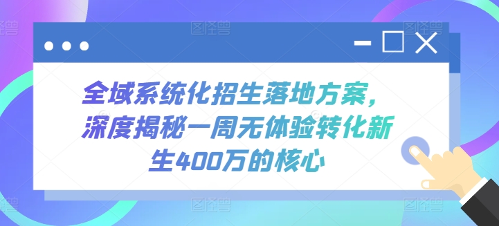 全域系统化招生落地方案，深度揭秘一周无体验转化新生400万的核心-云动网创-专注网络创业项目推广与实战，致力于打造一个高质量的网络创业搞钱圈子。