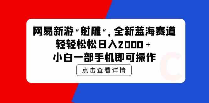 （9936期）网易新游 射雕 全新蓝海赛道，轻松日入2000＋小白一部手机即可操作-云动网创-专注网络创业项目推广与实战，致力于打造一个高质量的网络创业搞钱圈子。