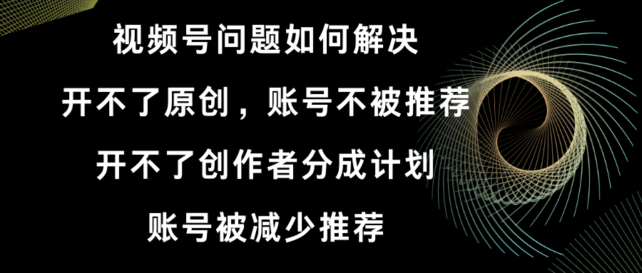 视频号开不了原创和创作者分成计划 账号被减少推荐 账号不被推荐】如何解决-云动网创-专注网络创业项目推广与实战，致力于打造一个高质量的网络创业搞钱圈子。