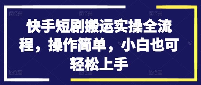 快手短剧搬运实操全流程，操作简单，小白也可轻松上手-云动网创-专注网络创业项目推广与实战，致力于打造一个高质量的网络创业搞钱圈子。