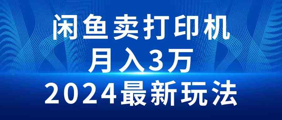 （10091期）2024闲鱼卖打印机，月入3万2024最新玩法-云动网创-专注网络创业项目推广与实战，致力于打造一个高质量的网络创业搞钱圈子。