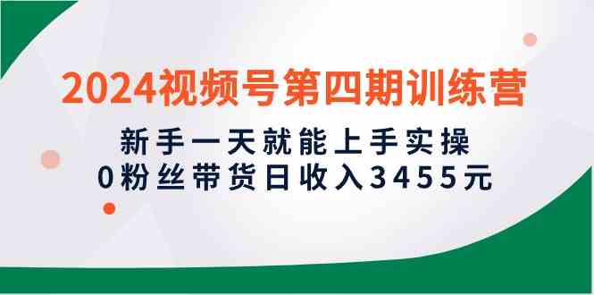 （10157期）2024视频号第四期训练营，新手一天就能上手实操，0粉丝带货日收入3455元-云动网创-专注网络创业项目推广与实战，致力于打造一个高质量的网络创业搞钱圈子。