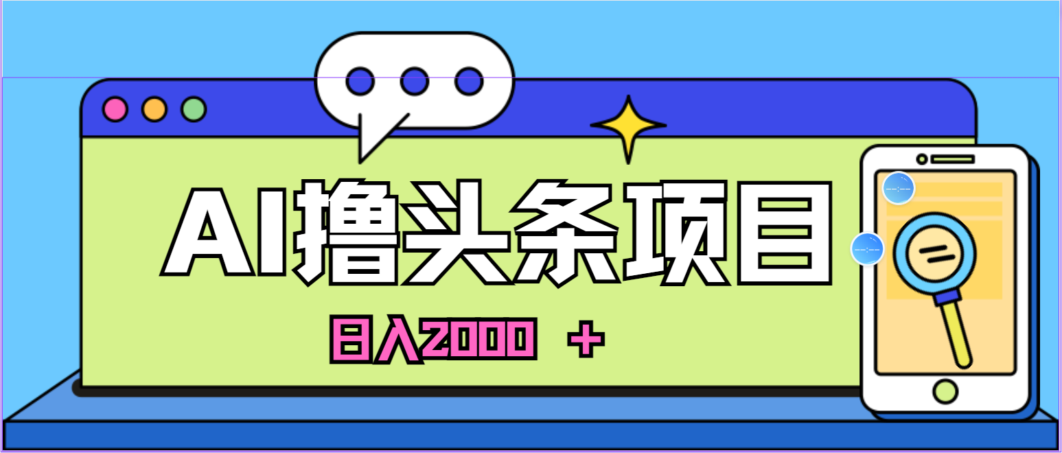 （10273期）蓝海项目，AI撸头条，当天起号，第二天见收益，小白可做，日入2000＋的…-云动网创-专注网络创业项目推广与实战，致力于打造一个高质量的网络创业搞钱圈子。