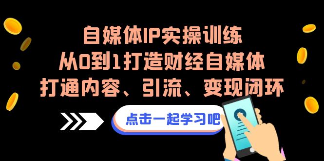 自媒体IP实操训练，从0到1打造财经自媒体，打通内容、引流、变现闭环-云动网创-专注网络创业项目推广与实战，致力于打造一个高质量的网络创业搞钱圈子。