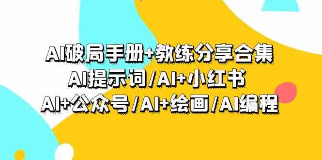 AI破局手册+教练分享合集：AI提示词/AI+小红书 /AI+公众号/AI+绘画/AI编程-云动网创-专注网络创业项目推广与实战，致力于打造一个高质量的网络创业搞钱圈子。