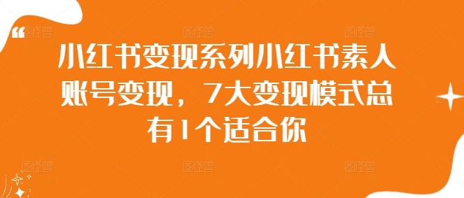 小红书变现系列小红书素人账号变现，7大变现模式总有1个适合你-云动网创-专注网络创业项目推广与实战，致力于打造一个高质量的网络创业搞钱圈子。