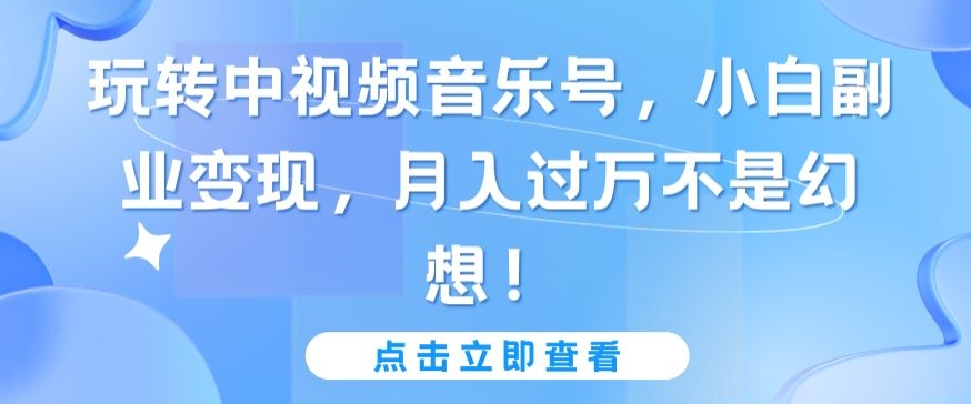 玩转中视频音乐号，小白副业变现，月入过万不是幻想-云动网创-专注网络创业项目推广与实战，致力于打造一个高质量的网络创业搞钱圈子。