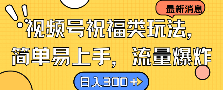 视频号祝福类玩法， 简单易上手，流量爆炸, 日入300+【揭秘】-云动网创-专注网络创业项目推广与实战，致力于打造一个高质量的网络创业搞钱圈子。