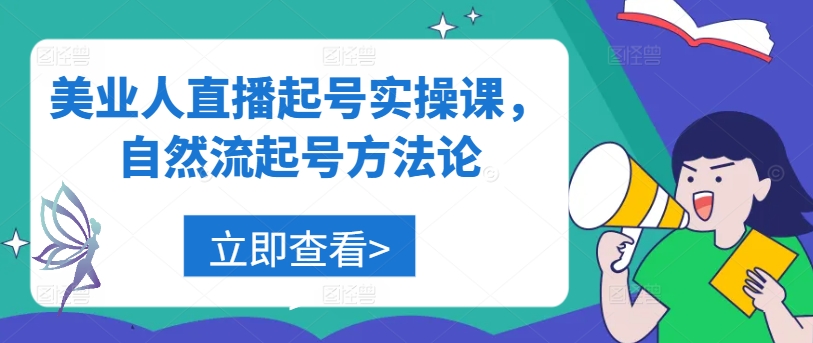 美业人直播起号实操课，自然流起号方法论-云动网创-专注网络创业项目推广与实战，致力于打造一个高质量的网络创业搞钱圈子。