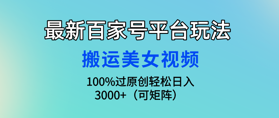 最新百家号平台玩法，搬运美女视频100%过原创大揭秘 轻松月入过万-云动网创-专注网络创业项目推广与实战，致力于打造一个高质量的网络创业搞钱圈子。