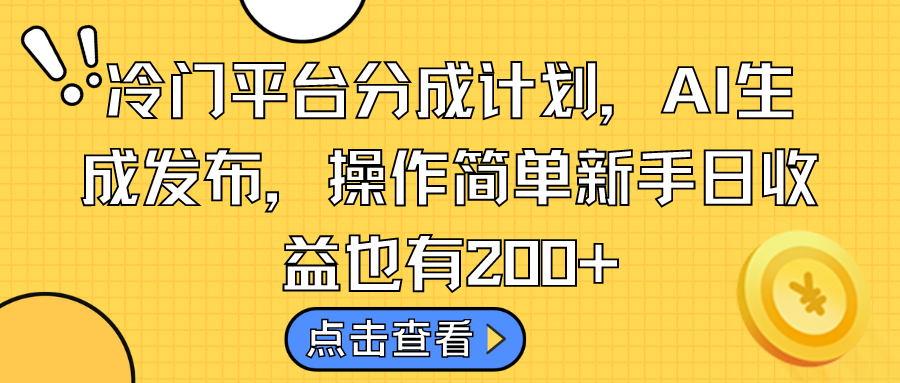 冷门平台分成计划，AI生成发布，操作简单新手日收益也有200+-云动网创-专注网络创业项目推广与实战，致力于打造一个高质量的网络创业搞钱圈子。