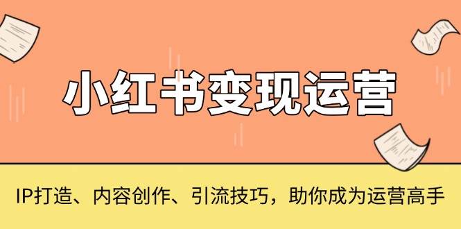 小红书变现运营，IP打造、内容创作、引流技巧，助你成为运营高手-云动网创-专注网络创业项目推广与实战，致力于打造一个高质量的网络创业搞钱圈子。