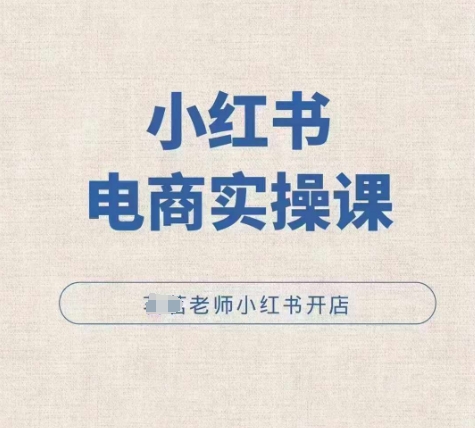 小红薯电商实操课，小红书开店实操必学课-云动网创-专注网络创业项目推广与实战，致力于打造一个高质量的网络创业搞钱圈子。