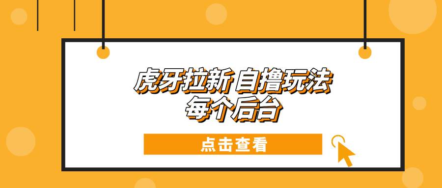 虎牙拉新自撸玩法 每个后台每天100+-云动网创-专注网络创业项目推广与实战，致力于打造一个高质量的网络创业搞钱圈子。