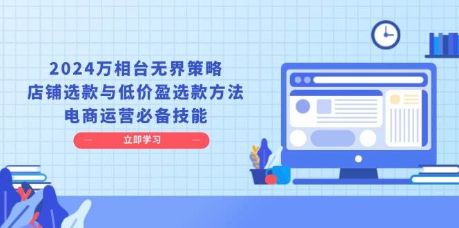 2024万相台无界策略，店铺选款与低价盈选款方法，电商运营必备技能-云动网创-专注网络创业项目推广与实战，致力于打造一个高质量的网络创业搞钱圈子。