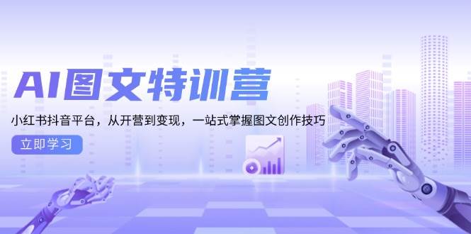 AI图文特训营：小红书抖音平台，从开营到变现，一站式掌握图文创作技巧-云动网创-专注网络创业项目推广与实战，致力于打造一个高质量的网络创业搞钱圈子。
