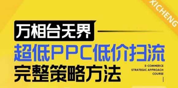【2024新版】万相台无界，超低PPC低价扫流完整策略方法，店铺核心选款和低价盈选款方法-云动网创-专注网络创业项目推广与实战，致力于打造一个高质量的网络创业搞钱圈子。
