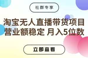 [社群专享]淘宝无人直播带货项目，专业级保姆教程，无需值守，营业额稳定，月入5位数-云动网创-专注网络创业项目推广与实战，致力于打造一个高质量的网络创业搞钱圈子。