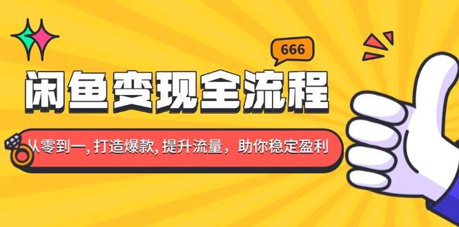 闲鱼变现全流程：你从零到一, 打造爆款, 提升流量，助你稳定盈利-云动网创-专注网络创业项目推广与实战，致力于打造一个高质量的网络创业搞钱圈子。