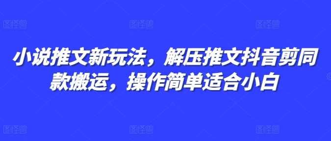 小说推文新玩法，解压推文抖音剪同款搬运，操作简单适合小白-云动网创-专注网络创业项目推广与实战，致力于打造一个高质量的网络创业搞钱圈子。